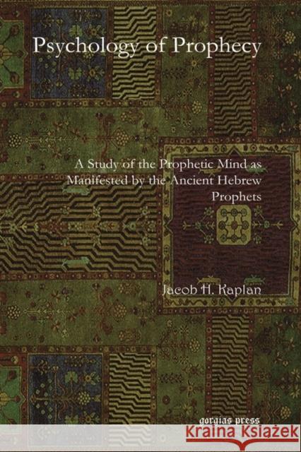 Psychology of Prophecy: A Study of the Prophetic Mind as Manifested by the Ancient Hebrew Prophets