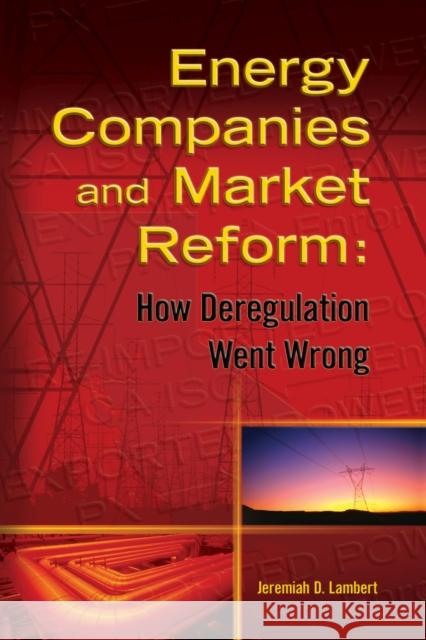 Energy Companies and Market Reform : How Deregulation Went Wrong