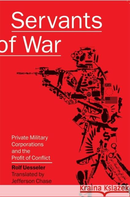 Servants of War: Private Military Corporations and the Profit of Conflict