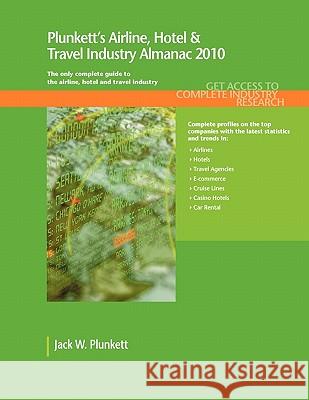 Plunkett's Airline, Hotel & Travel Industry Almanac 2010 : Airline, Hotel & Travel Industry Market Research, Statistics, Trends & Leading Companies
