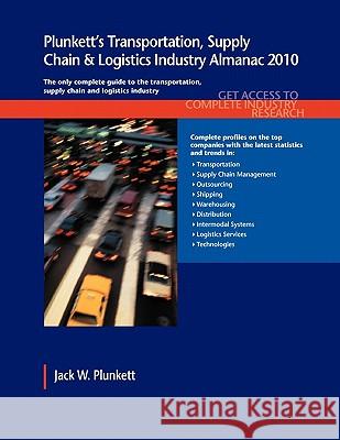Plunkett's Transportation, Supply Chain & Logistics Industry Almanac 2010 : Transportation, Supply Chain & Logistics Industry Market Research, Statistics, Trends & Leading Companies