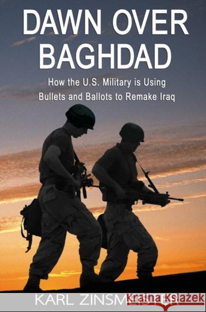 Dawn Over Baghdad: How the U.S. Military Is Using Bullets and Ballots to Remake Iraq