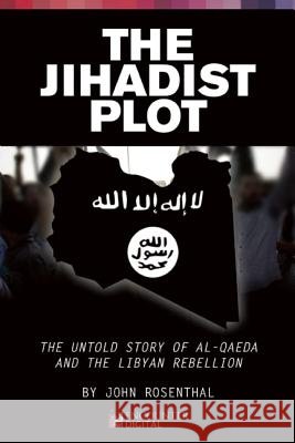 The Jihadist Plot: The Untold Story of Al-Qaeda and the Libyan Rebellion