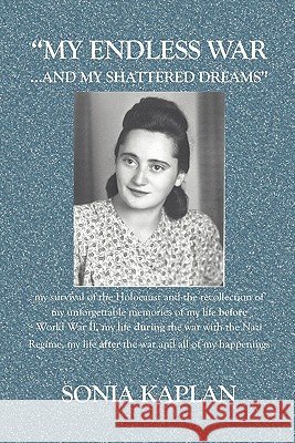 My Endless War. . .And My Shattered Dreams: My Survival Of The Holocaust And The Recollection Of My Unforgettable Memories Of My Life Before World War
