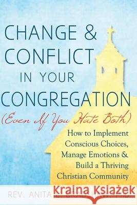 Change and Conflict in Your Congregation (Even If You Hate Both): How to Implement Conscious Choices, Manage Emotions and Build a Thriving Christian C