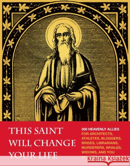 This Saint Will Change Your Life: 300 Heavenly Allies for Architects, Athletes, Bloggers, Brides, Librarians, Murderers, Whales, Widows, and You