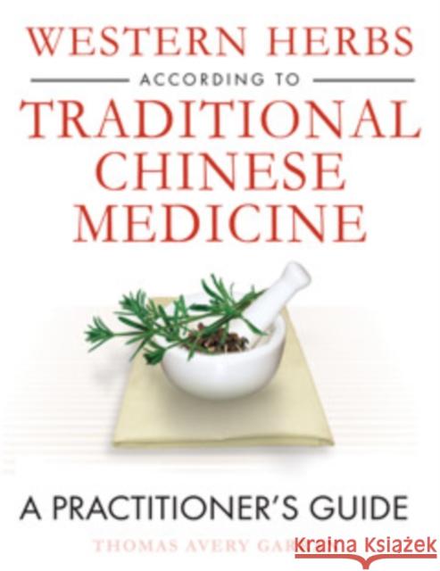 Western Herbs According to Traditional Chinese Medicine: A Practitioner's Guide