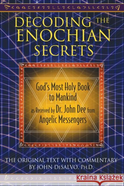 Decoding the Enochian Secrets: God's Most Holy Book to Mankind as Received by Dr. John Dee from Angelic Messengers