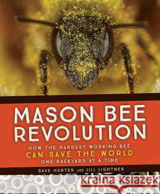 Mason Bee Revolution: How the Hardest Working Bee Can Save the World - One Backyard at a Time