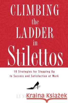 Climbing the Ladder in Stilettos: Ten Strategies for Stepping Up to Success and Satisfaction at Work