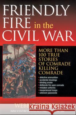 Friendly Fire in the Civil War: More Than 100 True Stories of Comrade Killing Comrade