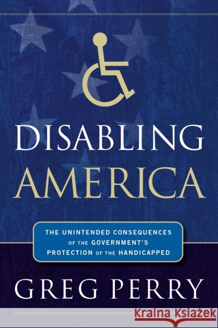 Disabling America: The Unintended Consequences of Government's Protection of the Handicapped