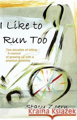 I Like to Run Too: Two Decades of Sitting-A Memoir of Growing Up with a Physical Disability