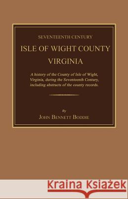 Seventeenth Century Isle of Wight County, Virginia. a History of the County of Isle of Wight, Virginia, During the Seventeenth Century, Including Abst