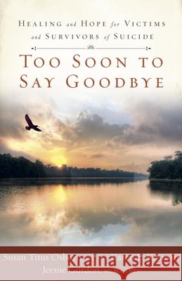 Too Soon to Say Goodbye: Healing and Hope for Victims and Survivors of Suicide