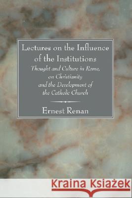 Lectures on the Influence of the Institutions Thought and Culture in Rome, on Christianity and the Development of the Catholic Church