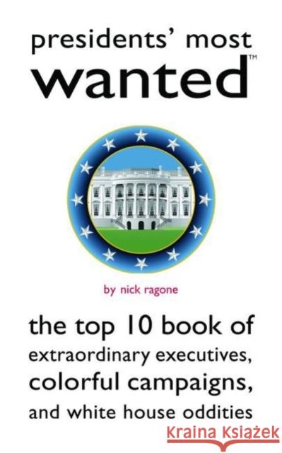 Presidents' Most Wanted: The Top 10 Book of Extraordinary Executives, Colorful Campaigns, and White House Oddities