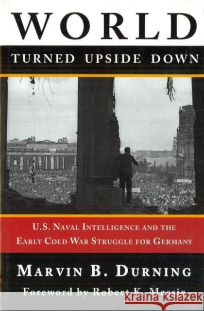 World Turned Upside Down: U.S. Naval Intelligence and the Early Cold War Struggle for Germany