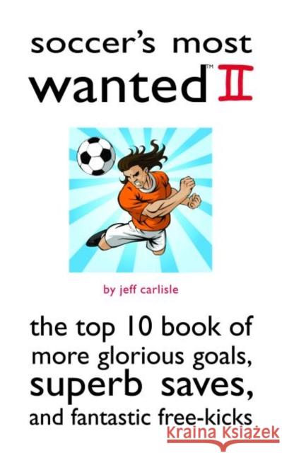 Soccer's Most Wanted II: The Top 10 Book of More Glorious Goals, Superb Saves, and Fantastic Free-Kicks