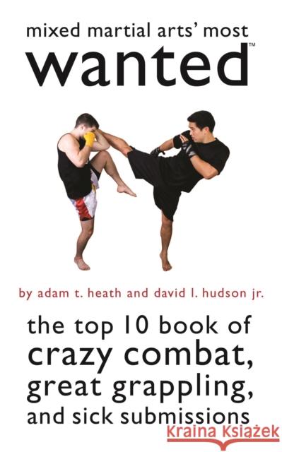 Mixed Martial Arts' Most Wanted: The Top 10 Book of Crazy Combat, Great Grappling, and Sick Submissions