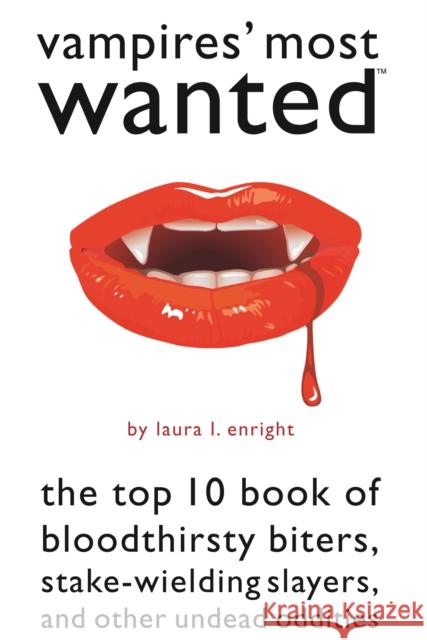 Vampires' Most Wanted: The Top 10 Book of Bloodthirsty Biters, Stake-Wielding Slayers, and Other Undead Oddities