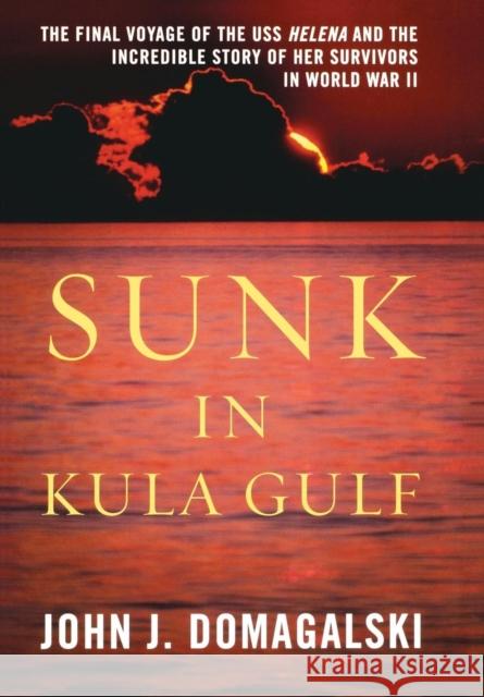 Sunk in Kula Gulf: The Final Voyage of the USS Helena and the Incredible Story of Her Survivors in World War II