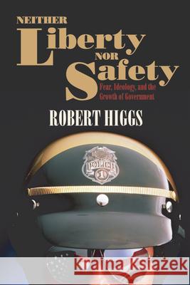 Neither Liberty Nor Safety: Fear, Ideology, and the Growth of Government