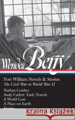 Wendell Berry: Port William Novels & Stories: The Civil War to World War II (Loa #302): Nathan Coulter / Andy Catlett: Early Travels / A World Lost /