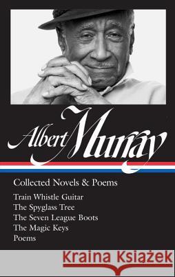 Albert Murray: Collected Novels & Poems (Loa #304): Train Whistle Guitar / The Spyglass Tree / The Seven League Boots / The Magic Keys/ Poems