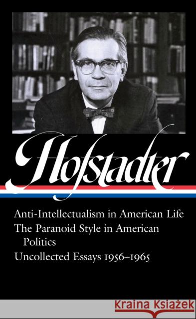 Richard Hofstadter: Anti-Intellectualism in American Life, The Paranoid Style inAmerican Politics, Uncollected Essays 1956-1965 (LOA #330)