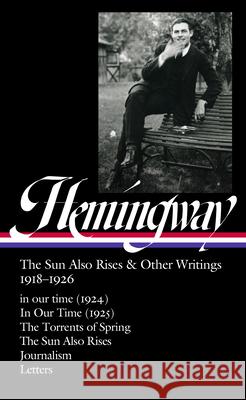 Ernest Hemingway: The Sun Also Rises & Other Writings 1918-1926 (Loa #334): In Our Time (1924) / In Our Time (1925) / The Torrents of Spring / The Sun