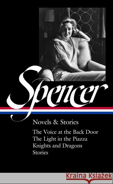 Elizabeth Spencer: Novels & Stories (Loa #344): The Voice at the Back Door / The Light in the Piazza / Knights and Dragons / Stories