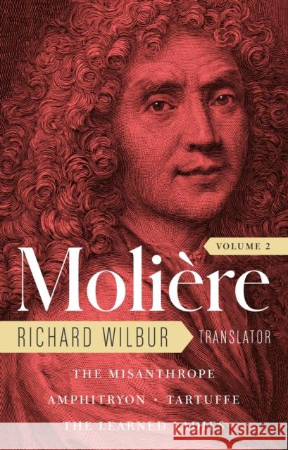 Moliere: The Complete Richard Wilbur Translations, Volume 2: The Misanthrope / Amphitryon / Tartuffe / The Learned Ladies