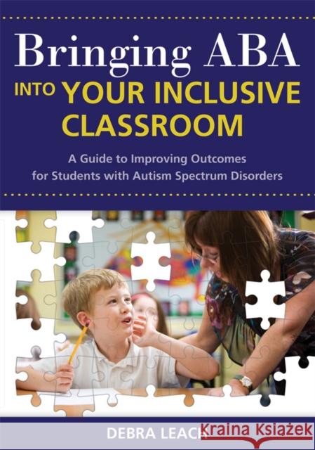 Bringing ABA Into Your Inclusive Classroom: A Guide to Improving Outcomes for Students with Autism Spectrum Disorders