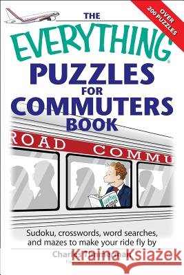 The Everything Puzzles for Commuters Book: Sudoku, Crossswords, Word Searches, and Mazes to Make Your Ride Fly by