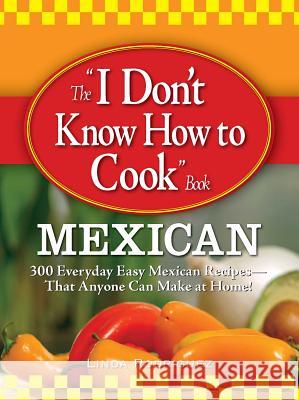 The I Don't Know How to Cook Book: Mexican: 300 Everyday Easy Mexican Recipes--That Anyone Can Make at Home!