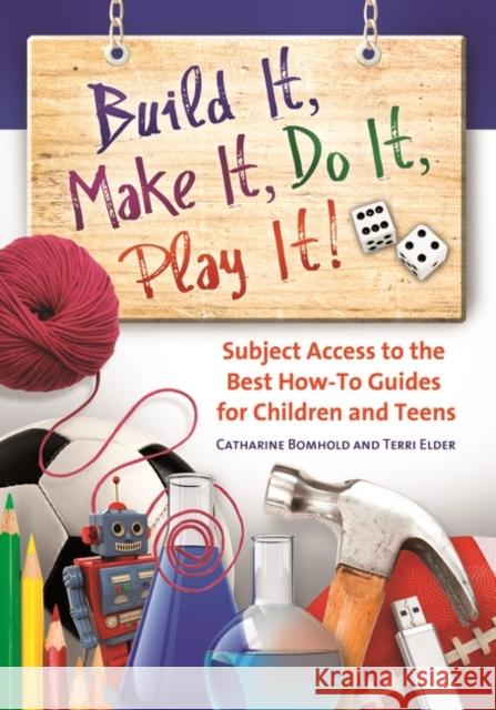 Build It, Make It, Do It, Play It!: Subject Access to the Best How-To Guides for Children and Teens