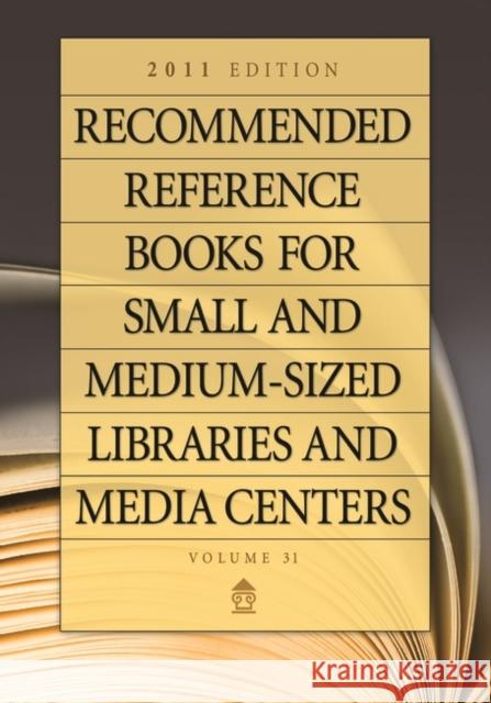 Recommended Reference Books for Small and Medium-Sized Libraries and Media Centers: 2011 Edition, Volume 31