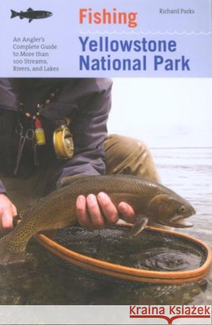 Fishing Yellowstone National Park: An Angler's Complete Guide to More Than 100 Streams, Rivers, and Lakes