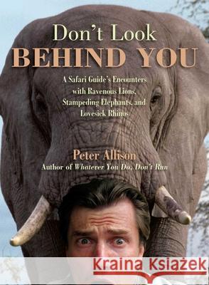 Don't Look Behind You!: A Safari Guide's Encounters with Ravenous Lions, Stampeding Elephants, and Lovesick Rhinos