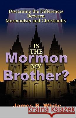 Is the Mormon My Brother?: Discerning the Differences Between Mormonism and Christianity