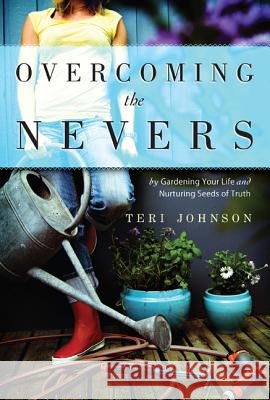Overcoming the Nevers: By Gardening Your Life and Nurturing Seeds of Truth