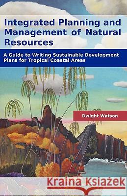 Integrated Planning and Management of Natural Resources: A Guide to Writing Sustainable Development Plans for Tropical Coastal Areas