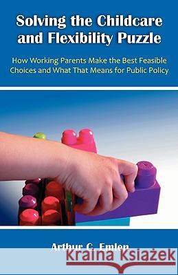 Solving the Childcare and Flexibility Puzzle: How Working Parents Make the Best Feasible Choices and What That Means for Public Policy