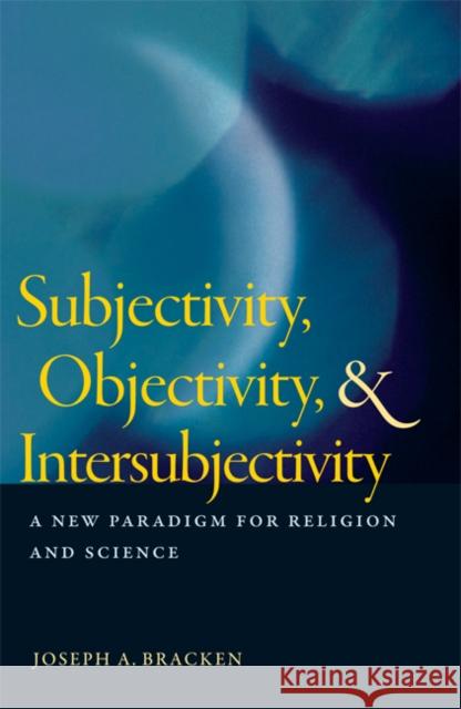 Subjectivity, Objectivity, & Intersubjectivity: A New Paradigm for Religion and Science