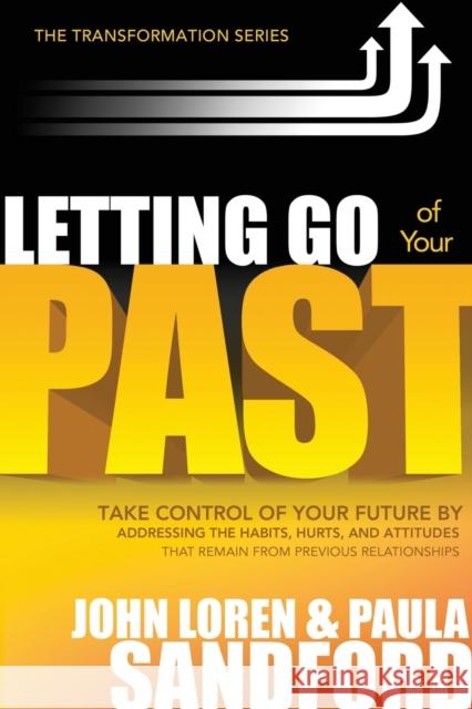 Letting Go of Your Past: Take Control of Your Future by Addressing the Habits, Hurts, and Attitudes That Remain from Previous Relationships