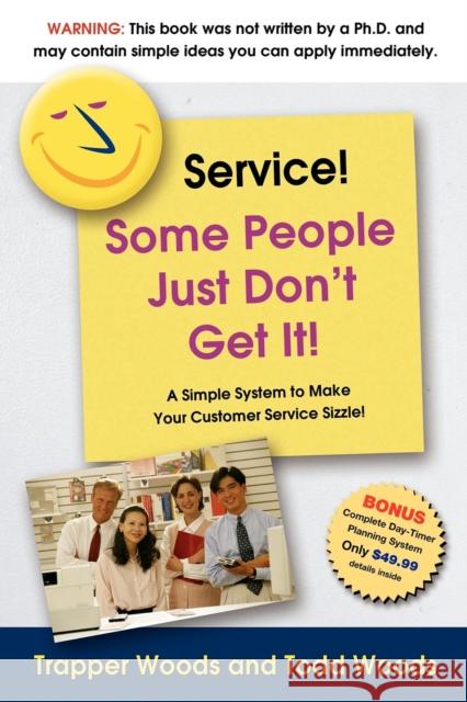 Service! Some People Just Don't Get It!: A Simple and Powerful Plan for Creating 