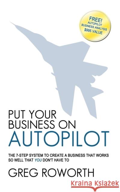 Put Your Business on Autopilot: The 7-Step System to Create a Business That Works So Well That You Don't Have to