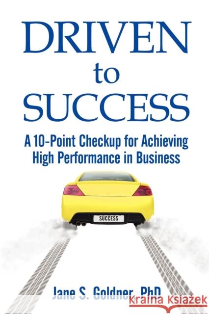 Driven to Success: A 10-Point Checkup for Achieving High Performance in Business