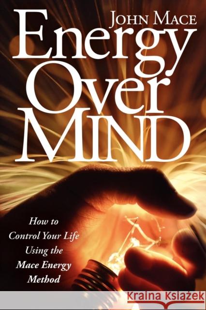 Energy Over Mind!: How to Take Control of Your Life Using the Mace Energy Method